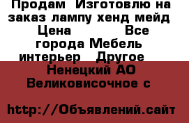 Продам, Изготовлю на заказ лампу хенд-мейд › Цена ­ 3 000 - Все города Мебель, интерьер » Другое   . Ненецкий АО,Великовисочное с.